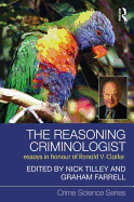 The Reasoning Criminologist: Essays in Honour of Ronald V. Clarke (Crime Science Series) (Volume 10)