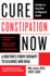 Cure Constipation Now: a Doctor's Fiber Therapy to Cleanse and Heal
