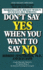 Don't Say Yes When You Want to Say No: Making Life Right When It Feels All Wrong