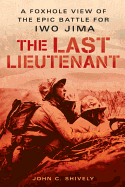 The Last Lieutenant: a Foxhole View of the Epic Battle for Iwo Jima