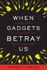 When Gadgets Betray Us: the Dark Side of Our Infatuation With New Technologies