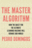 The Master Algorithm: How the Quest for the Ultimate Learning Machine Will Remake Our World