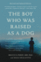 The Boy Who Was Raised as a Dog: and Other Stories From a Child Psychiatrist's Notebook-What Traumatized Children Can Teach Us About Loss, Love, and Healing