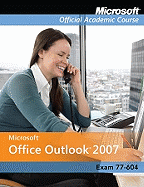 Exam 77-604: Microsoft Office Outlook 2007 With Evaluation Software (Microsoft Official Academic Course Series)