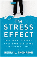 The Stress Effect: Why Smart Leaders Make Dumb Decisions--and What to Do About It