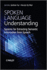 Spoken Language Understanding: Systems for Extracting Semantic Information From Speech