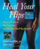 Heal Your Hips: How to Prevent Hip Surgery--and What to Do If You Need It