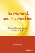 The Maverick and His Machine: Thomas Watson, Sr. and the Making of Ibm
