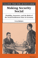 Making Security Social: Disability, Insurance, and the Birth of the Social Entitlement State in Germany (Social History, Popular Culture, and Politics in Germany)