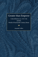 Greater Than Emperor: Cola Di Rienzo (Ca. 1313-54) and the World of Fourteenth-Century Rome (Stylus: Studies in Medieval Culture)