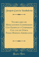 Vocabulario De Mexicanismos Comprobado Con Ejemplos Y Comparado Con Los De Otros Paises Hispanoamericanos Classic Reprint