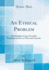 An Ethical Problem Or Sidelights Upon Scientific Experimentation on Man and Animals Classic Reprint