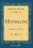 Mathilde Schauspiel in 4 Aufzgen Classic Reprint