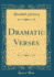 Dramatic Verses Classic Reprint