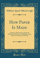 How Paper is Made a Primer of Information About the Materials and Processes of Manufacturing Paper for Printing and Writing Classic Reprint
