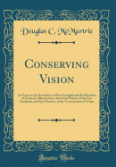 Conserving Vision an Essay on the Prevalence of Poor Eyesight and the Relations of Eyestrain, Illumination, Structural Defects of the Eye, Accidents, the Conservation of Vision Classic Reprint