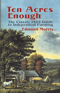 Ten Acres Enough-the Classic 1864 Guide to Independent Farming