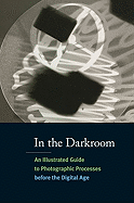 In the Darkroom: an Illustrated Guide to Photographic Processes Before the Digital Age