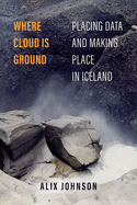 Where Cloud is Ground: Placing Data and Making Place in Iceland (Volume 11) (Atelier: Ethnographic Inquiry in the Twenty-First Century)