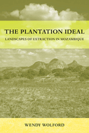 The Plantation Ideal: Landscapes of Extraction in Mozambique Volume 18
