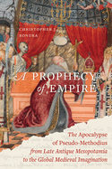A Prophecy of Empire: the Apocalypse of Pseudo-Methodius From Late Antique Mesopotamia to the Global Medieval Imagination (Volume 15) (Christianity in Late Antiquity)