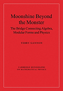 Moonshine Beyond the Monster: the Bridge Connecting Algebra, Modular Forms and Physics (Cambridge Monographs on Mathematical Physics)