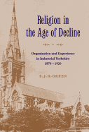 Religion in the Age of Decline: Organisation and Experience in Industrial Yorkshire, 1870-1920