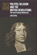 Politics, Religion and the British Revolutions: the Mind of Samuel Rutherford (Cambridge Studies in Early Modern British History)