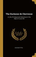 The Duchesse De Chevreuse: a Life of Intrigue and Adventure in the Days of Louis XIII