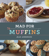 Mad for Muffins: 70 Amazing Muffin Recipes From Savory to Sweet