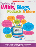 Teaching With Wikis, Blogs, Podcasts & More: Dozens of Easy Ideas for Using Technology to Get Kids Excited About Learning