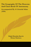 The Geography Of The Heavens And Class Book Of Astronomy: Accompanied By A Celestial Atlas (1856)