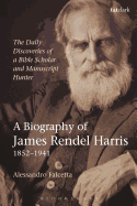 The Daily Discoveries of a Bible Scholar and Manuscript Hunter a Biography of James Rendel Harris