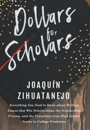 Dollars for Scholars: Everything You Need to Know About Writing Essays That Win Scholarships, the Scholarship Process, and the Transition Fr