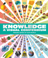 Knowledge a Visual Compendium: Making Sense of Our World (Dk)