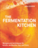 The Fermentation Kitchen: Recipes and Techniques for Kimchi, Kombucha, Koji, and More