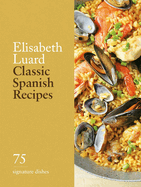 Classic Spanish Recipes: 75 Signature Dishes