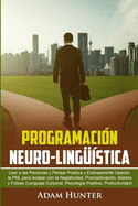 Programaci�n Neuro-Ling��stica: Leer a Las Personas y Pensar Positiva y Exitosamente Usando la PNL para Acabar con la Negatividad, Procrastinaci�n, Miedos y Fobias (Lenguaje Corporal, Psicolog�a Positiva, Productividad)
