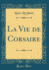 La Vie De Corsaire Classic Reprint