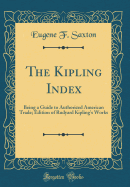 The Kipling Index Being a Guide to Authorized American Trade Edition of Rudyard Kipling's Works Classic Reprint