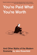 You'Re Paid What You'Re Worth: and Other Myths of the Modern Economy
