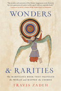 Wonders and Rarities: the Marvelous Book That Traveled the World and Mapped the Cosmos