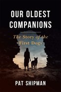 Our Oldest Companions: the Story of the First Dogs