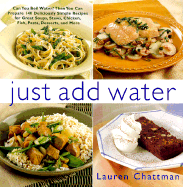 Just Add Water: Can You Boil Water? Then You Can Make 140 Deliciously Simple Recipes for Great Soups, Stews, Chicken, Fish, Pasta, Desserts, and More