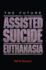The Future of Assisted Suicide and Euthanasia (New Forum Books)