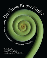 Do Plants Know Math? : Unwinding the Story of Plant Spirals, From Leonardo Da Vinci to Now