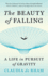 The Beauty of Falling: A Life in Pursuit of Gravity