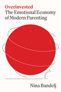 Overinvested: The Emotional Economy of Modern Parenting