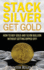 Stack Silver Get Gold: How to Buy Gold and Silver Bullion Without Getting Ripped Off!