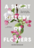 A Short History of Flowers: the Stories That Make Our Gardens